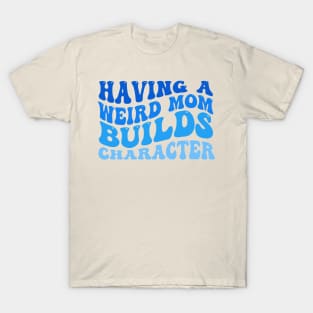 Having A Weird Mom Builds Character T-Shirt